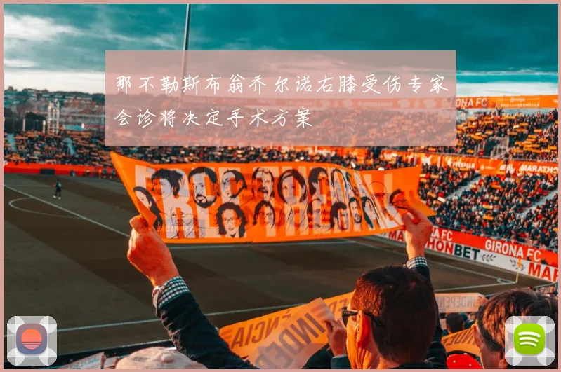 那不勒斯布翁乔尔诺右膝受伤专家会诊将决定手术方案