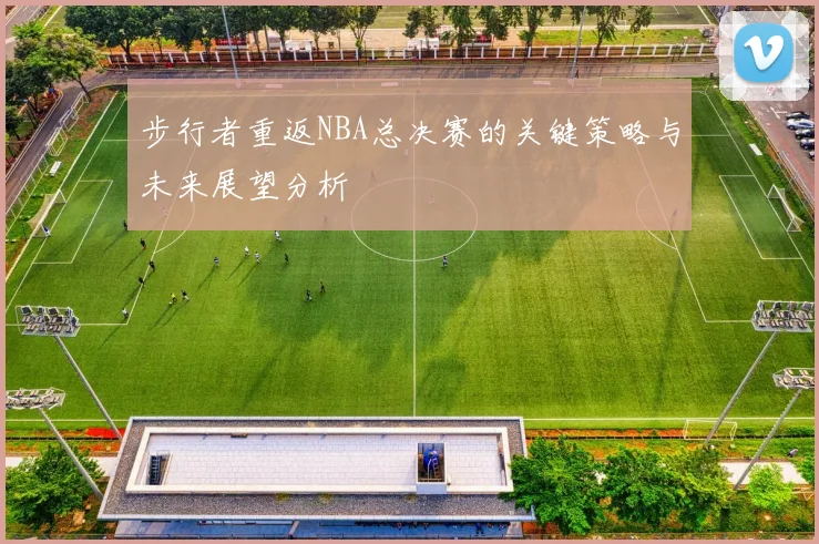 步行者重返NBA总决赛的关键策略与未来展望分析