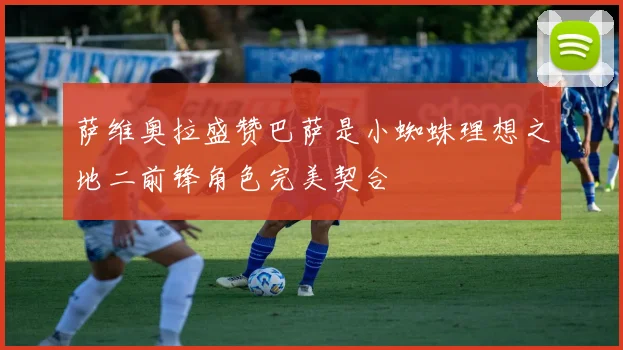 萨维奥拉盛赞巴萨是小蜘蛛理想之地二前锋角色完美契合