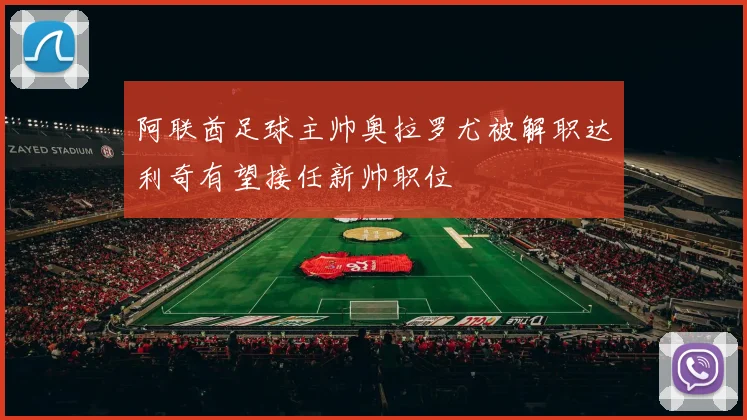 阿联酋足球主帅奥拉罗尤被解职达利奇有望接任新帅职位