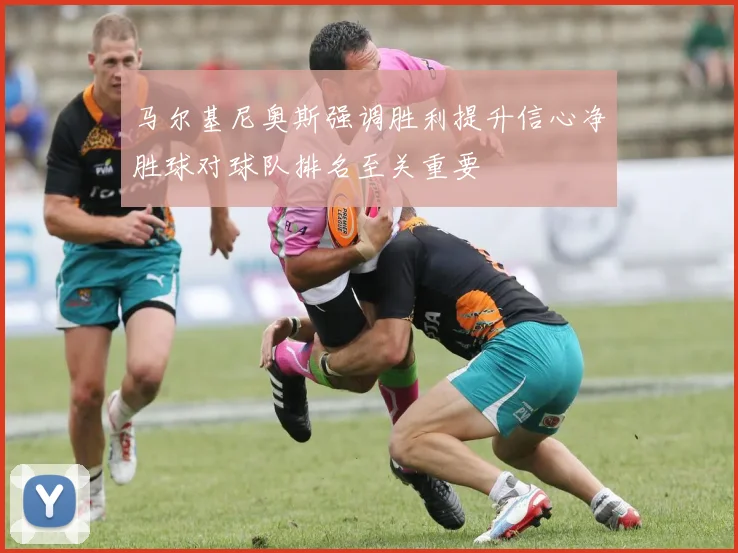 马尔基尼奥斯强调胜利提升信心净胜球对球队排名至关重要