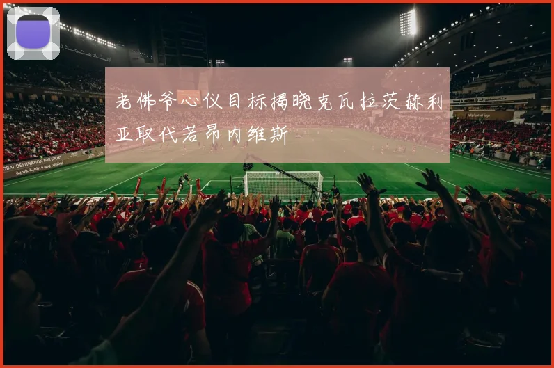 老佛爷心仪目标揭晓克瓦拉茨赫利亚取代若昂内维斯
