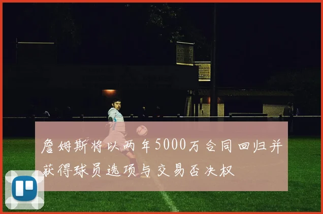 詹姆斯将以两年5000万合同回归并获得球员选项与交易否决权