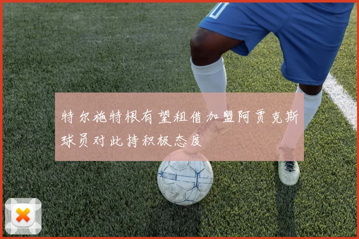 特尔施特根有望租借加盟阿贾克斯球员对此持积极态度